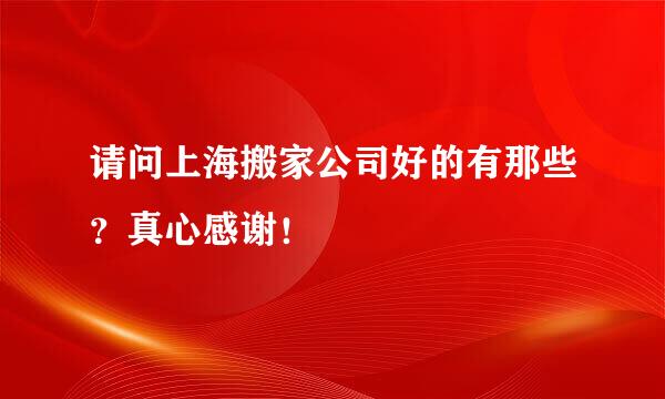 请问上海搬家公司好的有那些？真心感谢！