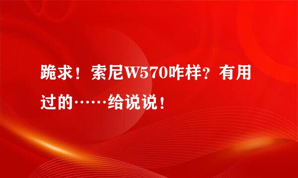 跪求！索尼W570咋样？有用过的……给说说！