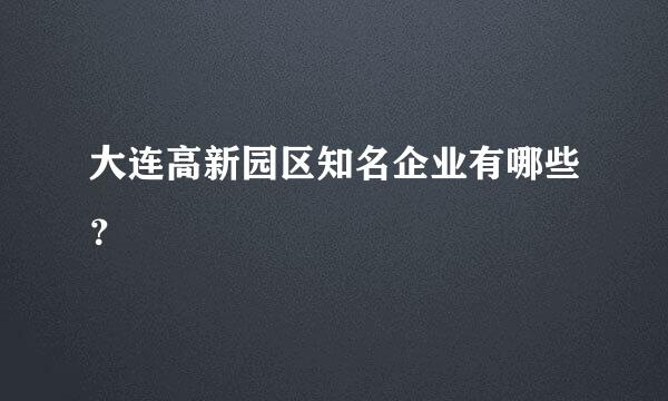 大连高新园区知名企业有哪些？