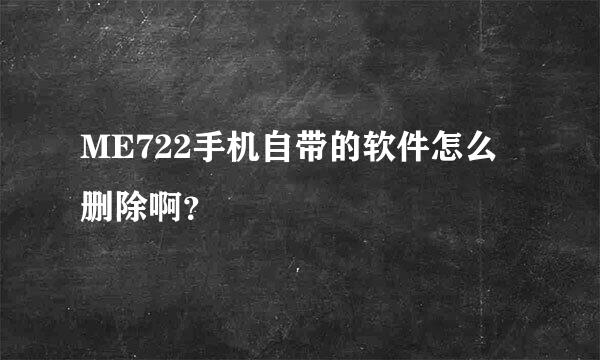 ME722手机自带的软件怎么删除啊？