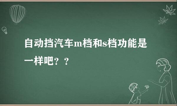 自动挡汽车m档和s档功能是一样吧？？