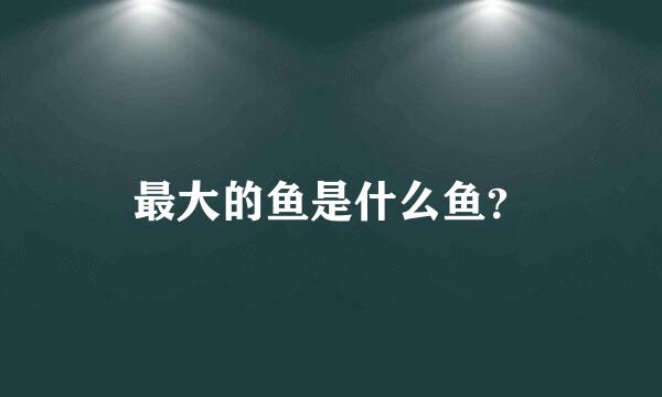 最大的鱼是什么鱼？