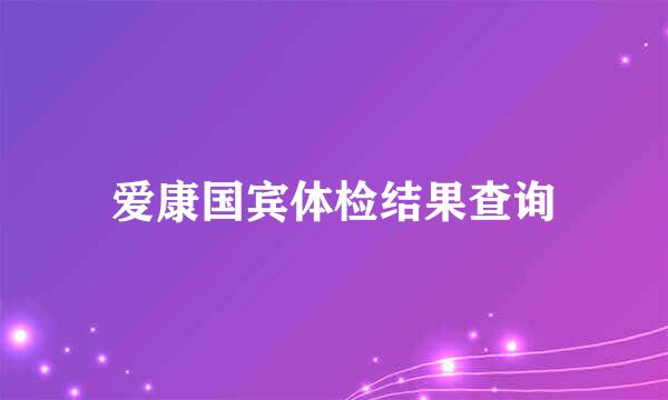 爱康国宾体检结果查询