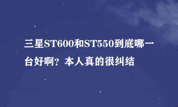 三星ST600和ST550到底哪一台好啊？本人真的很纠结