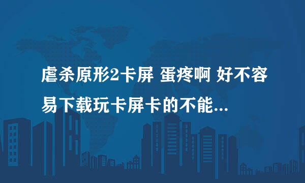 虐杀原形2卡屏 蛋疼啊 好不容易下载玩卡屏卡的不能玩 各位大神啊 怎么办