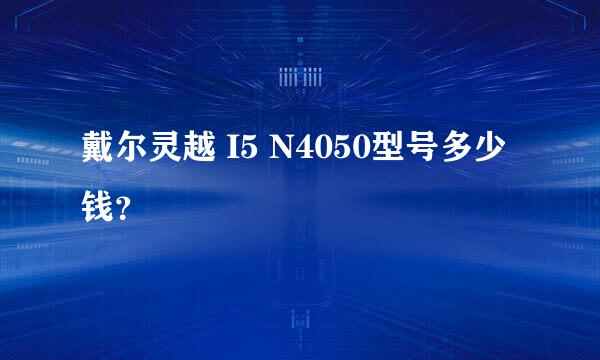 戴尔灵越 I5 N4050型号多少钱？