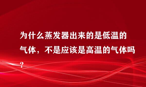 为什么蒸发器出来的是低温的气体，不是应该是高温的气体吗？