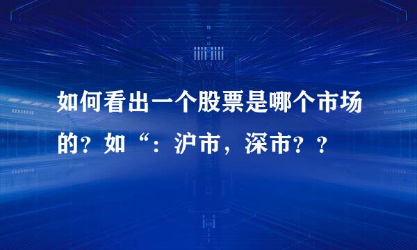 如何看出一个股票是哪个市场的？如“：沪市，深市？？