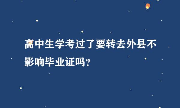 高中生学考过了要转去外县不影响毕业证吗？