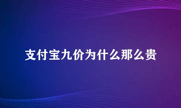 支付宝九价为什么那么贵