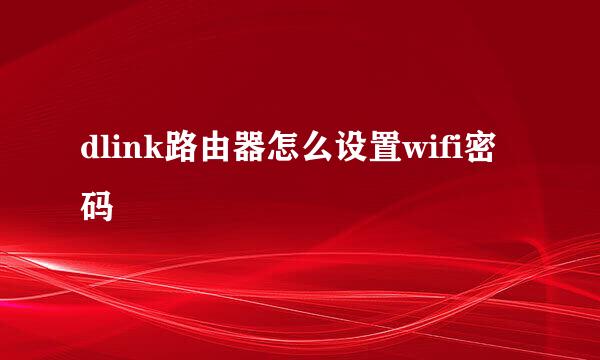 dlink路由器怎么设置wifi密码