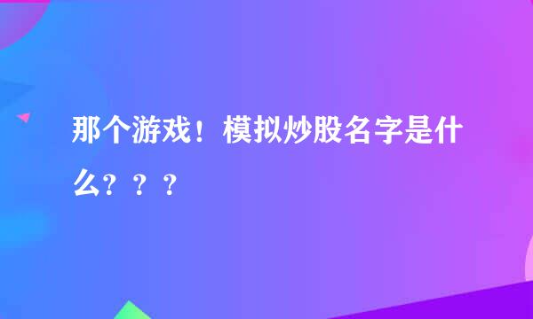 那个游戏！模拟炒股名字是什么？？？