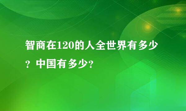 智商在120的人全世界有多少？中国有多少？