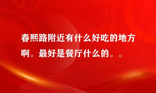 春熙路附近有什么好吃的地方啊。最好是餐厅什么的。。