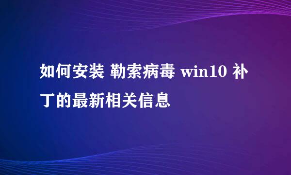 如何安装 勒索病毒 win10 补丁的最新相关信息