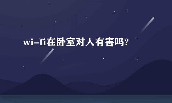 wi-fi在卧室对人有害吗?