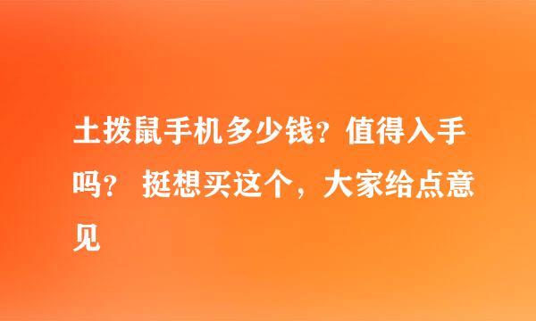 土拨鼠手机多少钱？值得入手吗？ 挺想买这个，大家给点意见