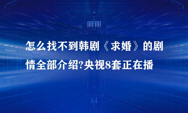 怎么找不到韩剧《求婚》的剧情全部介绍?央视8套正在播