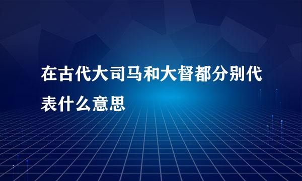 在古代大司马和大督都分别代表什么意思