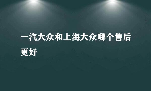 一汽大众和上海大众哪个售后更好