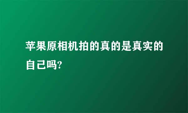 苹果原相机拍的真的是真实的自己吗?