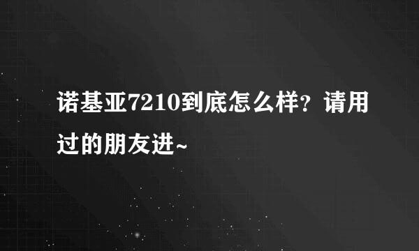 诺基亚7210到底怎么样？请用过的朋友进~