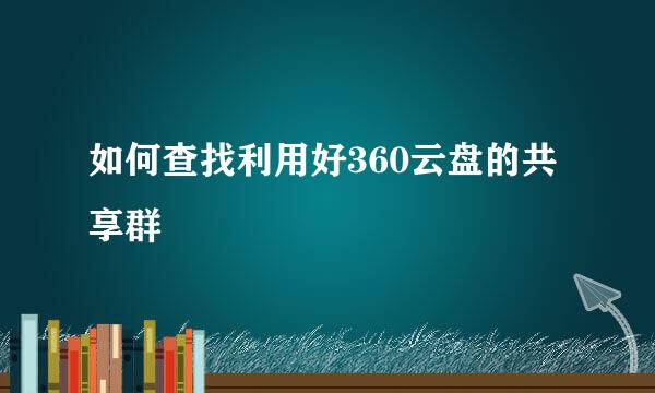 如何查找利用好360云盘的共享群