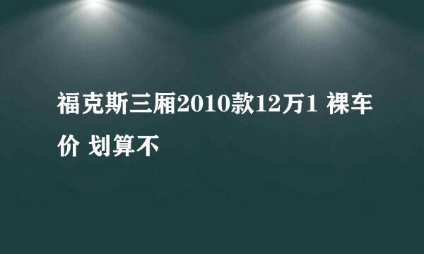 福克斯三厢2010款12万1 裸车价 划算不