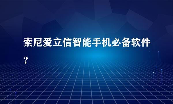 索尼爱立信智能手机必备软件？