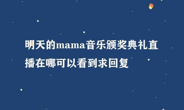 明天的mama音乐颁奖典礼直播在哪可以看到求回复