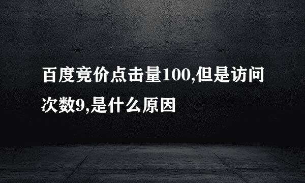 百度竞价点击量100,但是访问次数9,是什么原因