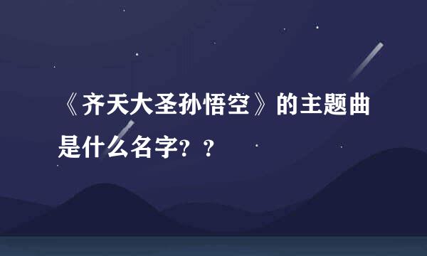 《齐天大圣孙悟空》的主题曲是什么名字？？