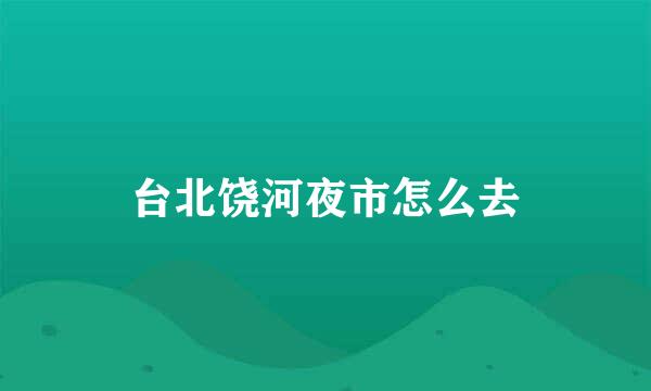 台北饶河夜市怎么去