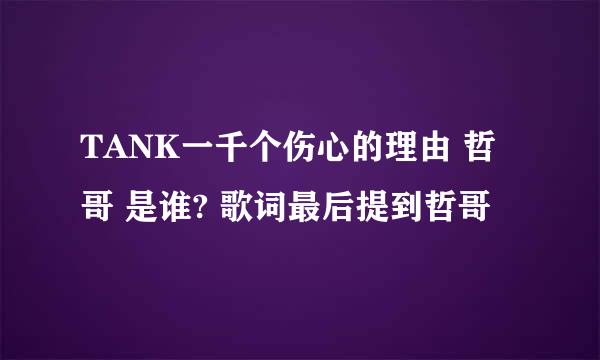 TANK一千个伤心的理由 哲哥 是谁? 歌词最后提到哲哥