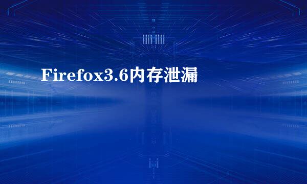 Firefox3.6内存泄漏