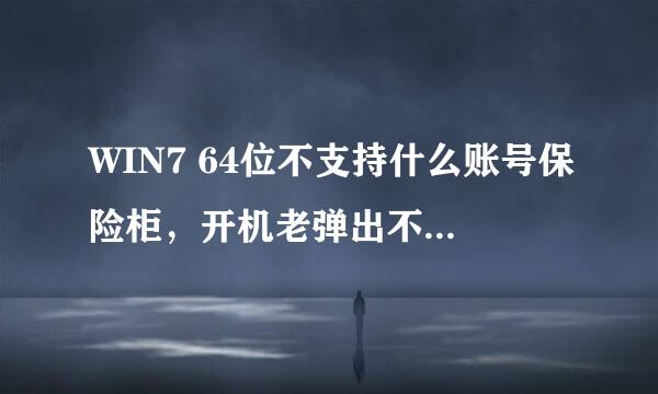 WIN7 64位不支持什么账号保险柜，开机老弹出不支持窗口，怎样阻止每次开机自动安装这个提示窗口啊！急！