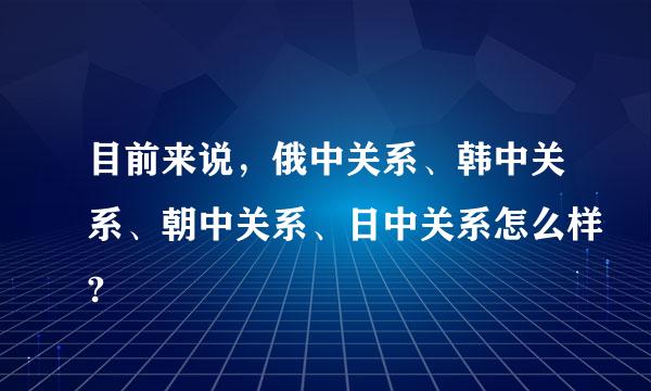 目前来说，俄中关系、韩中关系、朝中关系、日中关系怎么样?