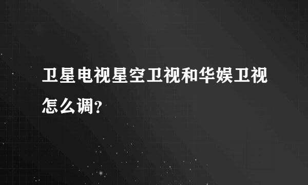 卫星电视星空卫视和华娱卫视怎么调？