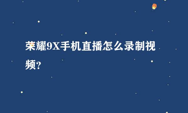 荣耀9X手机直播怎么录制视频？