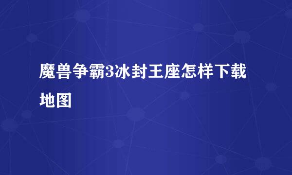 魔兽争霸3冰封王座怎样下载地图