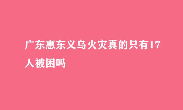 广东惠东义乌火灾真的只有17人被困吗