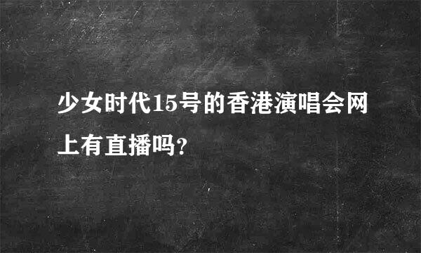 少女时代15号的香港演唱会网上有直播吗？