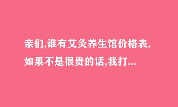 亲们,谁有艾灸养生馆价格表,如果不是很贵的话,我打算做一段时间,最近感觉身体有些亚健康..