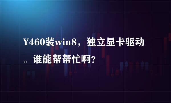 Y460装win8，独立显卡驱动。谁能帮帮忙啊？