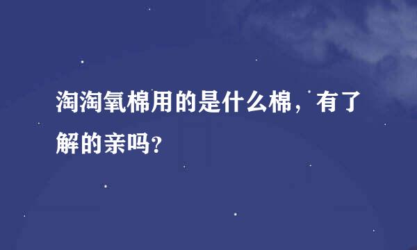 淘淘氧棉用的是什么棉，有了解的亲吗？