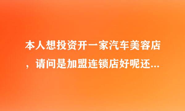 本人想投资开一家汽车美容店，请问是加盟连锁店好呢还是自己开好一点，另外我自己没有这方面的经验.