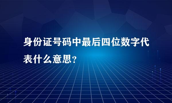 身份证号码中最后四位数字代表什么意思？