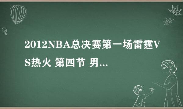 2012NBA总决赛第一场雷霆VS热火 第四节 男声歌曲。