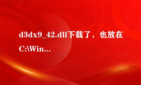 d3dx9_42.dll下载了，也放在C:\Windows\System32里了，为啥游戏还说缺失文件？？