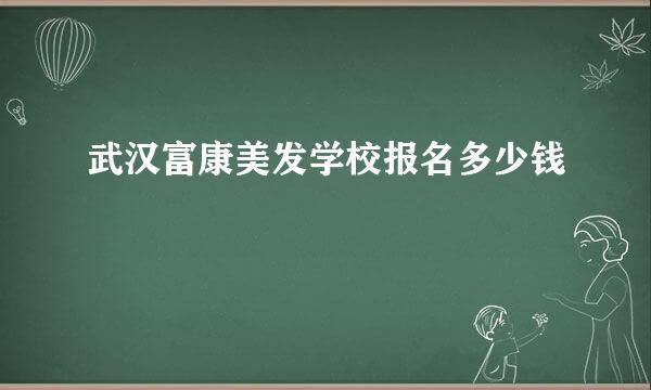 武汉富康美发学校报名多少钱